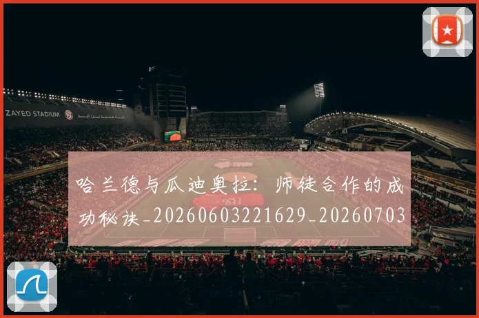 哈兰德与瓜迪奥拉：师徒合作的成功秘诀_20260603221629_20260703222044