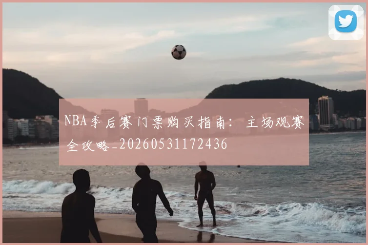 NBA季后赛门票购买指南：主场观赛全攻略_20260531172436