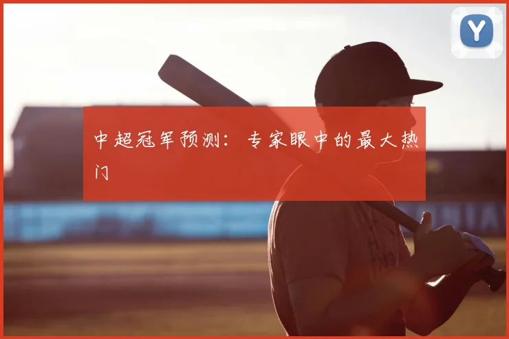 中超冠军预测：专家眼中的最大热门
