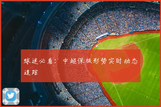 球迷必看：中超保级形势实时动态追踪
