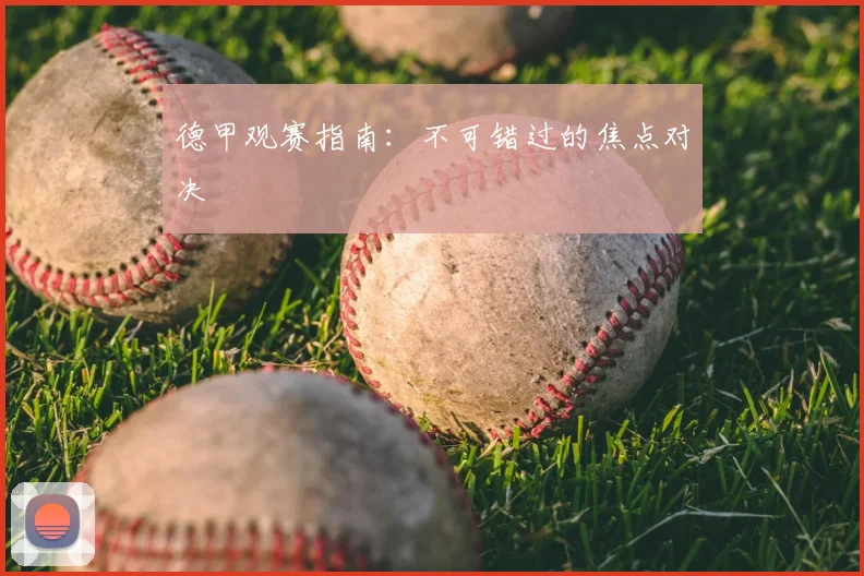 德甲观赛指南：不可错过的焦点对决