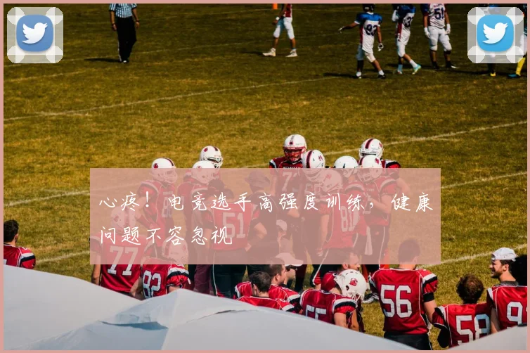 心疼!电竞选手高强度训练,健康问题不容忽视