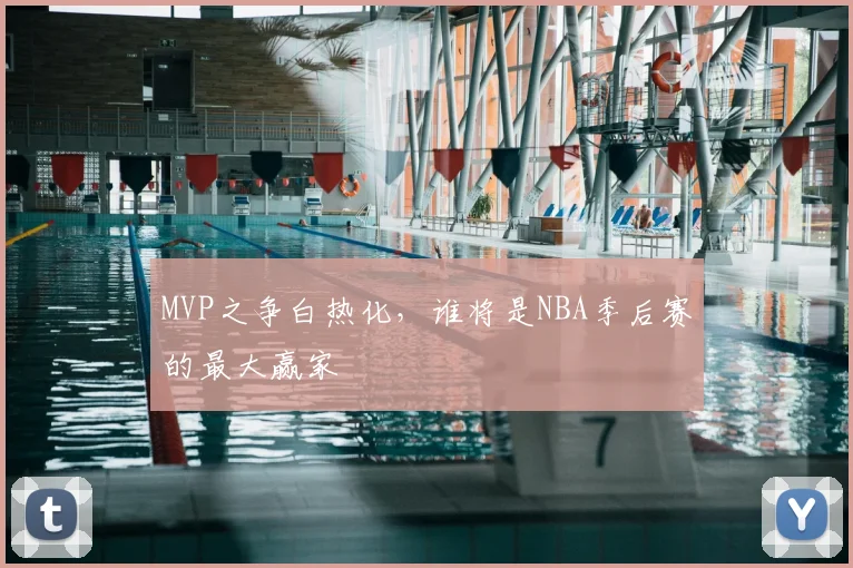 MVP之争白热化，谁将是NBA季后赛的最大赢家