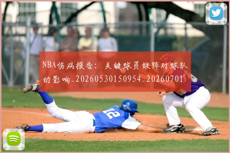 NBA伤病报告：关键球员缺阵对球队的影响_20260530150954_20260701215327