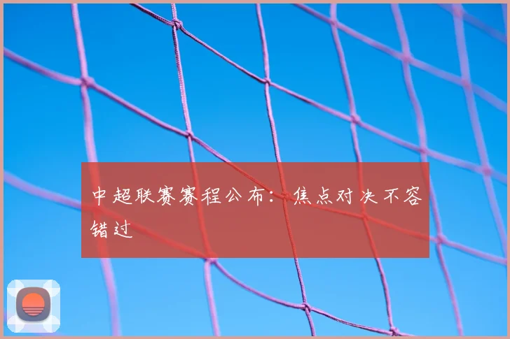 中超联赛赛程公布：焦点对决不容错过