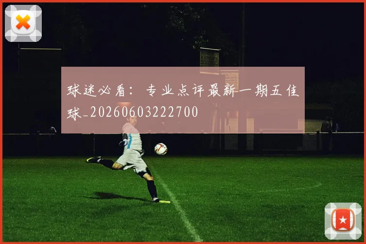 球迷必看：专业点评最新一期五佳球_20260603222700