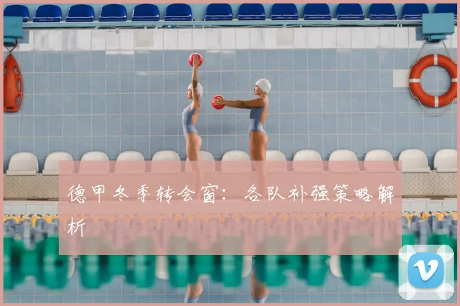 德甲冬季转会窗：各队补强策略解析