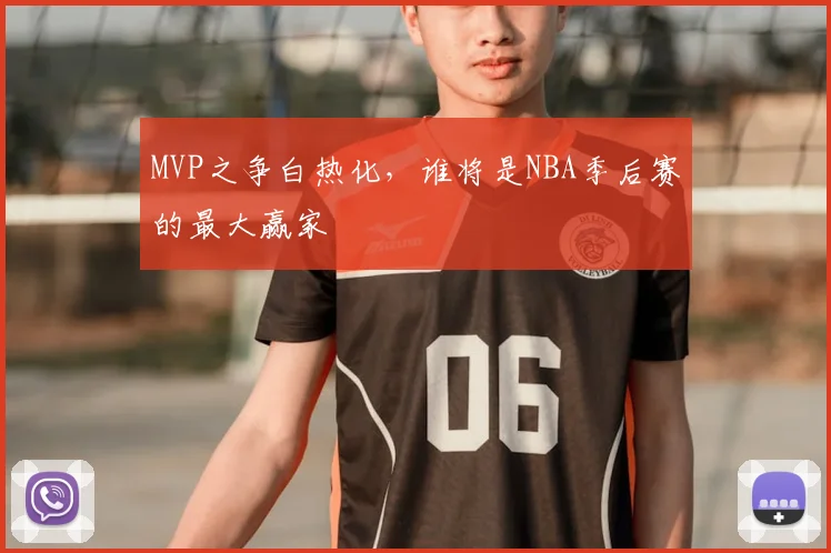 MVP之争白热化，谁将是NBA季后赛的最大赢家