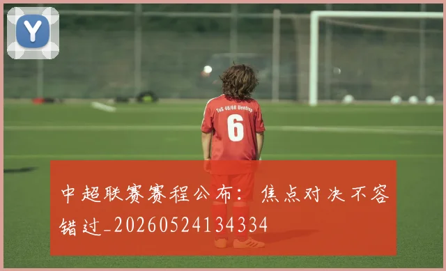 中超联赛赛程公布：焦点对决不容错过_20260524134334