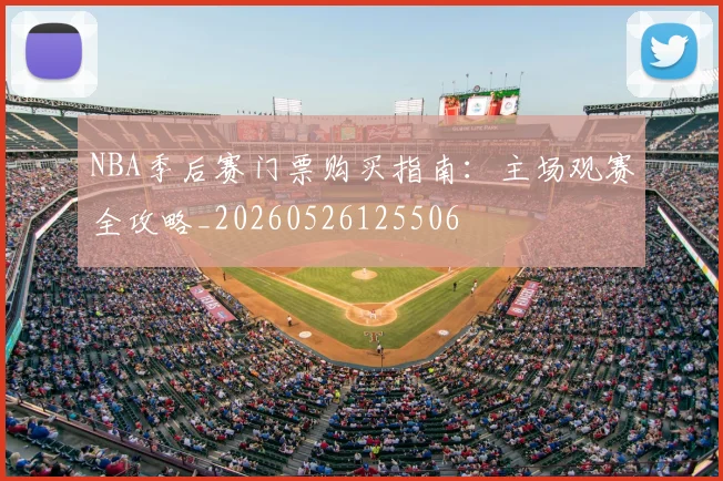 NBA季后赛门票购买指南：主场观赛全攻略_20260526125506