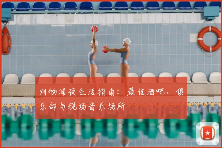 利物浦夜生活指南：最佳酒吧、俱乐部与现场音乐场所