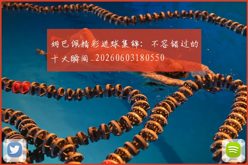 姆巴佩精彩进球集锦：不容错过的十大瞬间_20260603180550