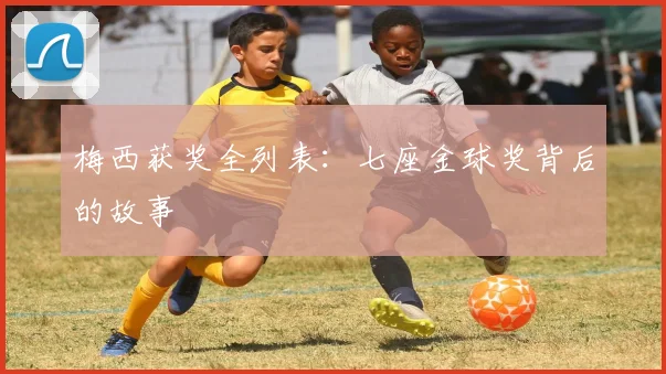 梅西获奖全列表：七座金球奖背后的故事