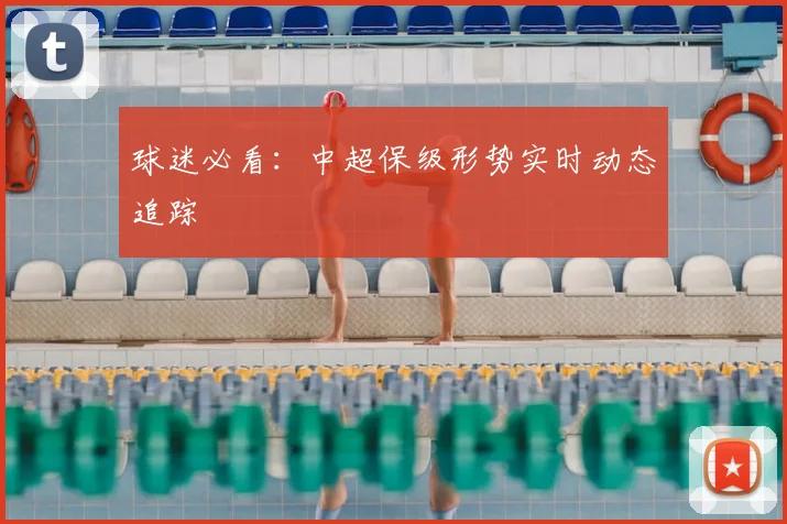 球迷必看：中超保级形势实时动态追踪