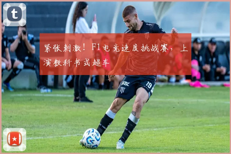 紧张刺激！F1电竞速度挑战赛，上演教科书式超车