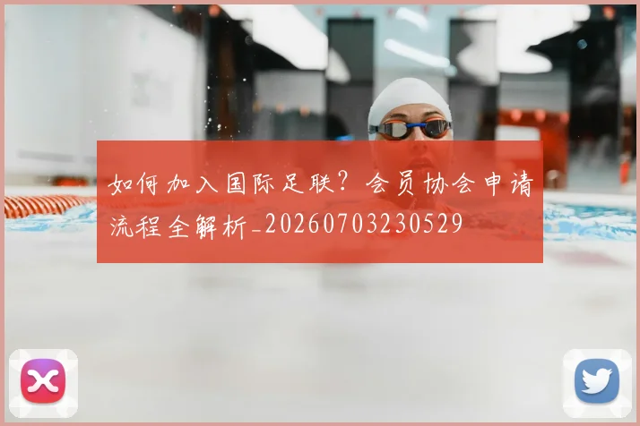 如何加入国际足联？会员协会申请流程全解析_20260703230529