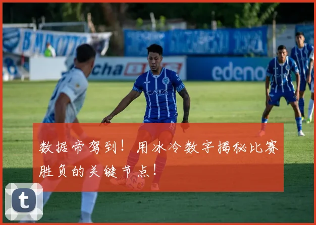 数据帝驾到！用冰冷数字揭秘比赛胜负的关键节点！