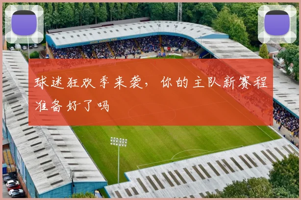 球迷狂欢季来袭，你的主队新赛程准备好了吗