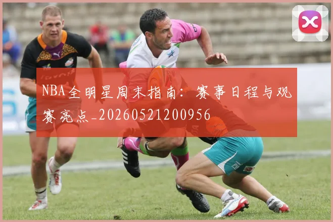 NBA全明星周末指南:赛事日程与观赛亮点_20260521200956