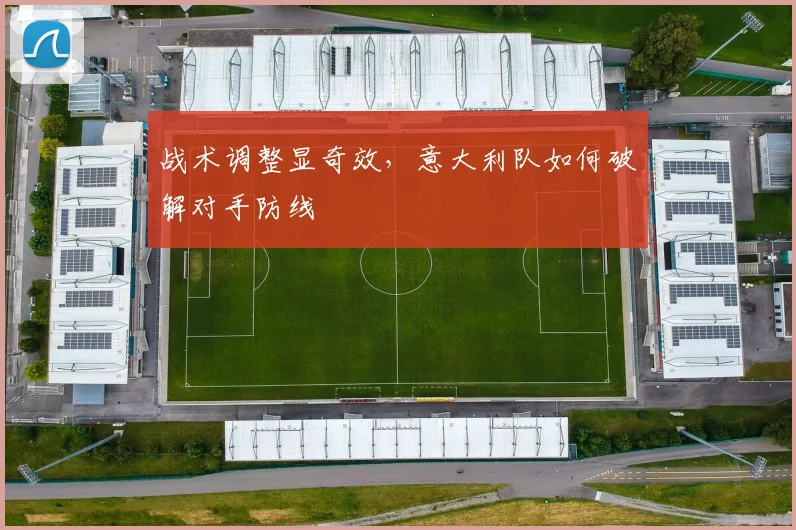 战术调整显奇效，意大利队如何破解对手防线