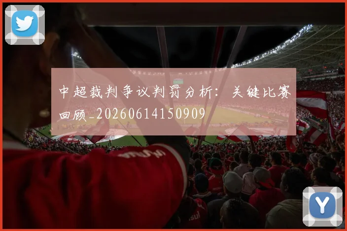 中超裁判争议判罚分析：关键比赛回顾_20260614150909