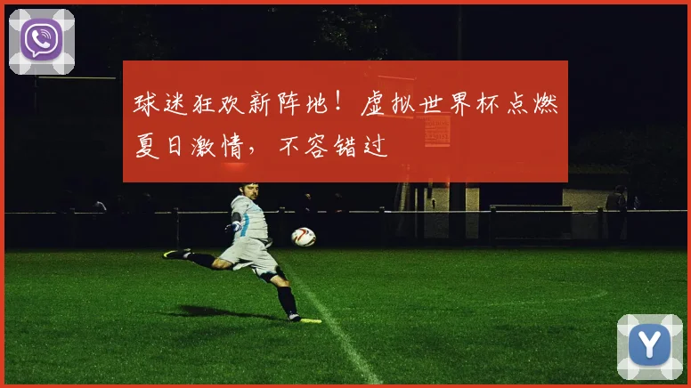 球迷狂欢新阵地！虚拟世界杯点燃夏日激情，不容错过