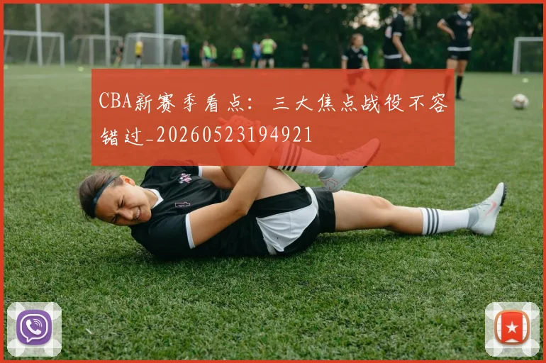 CBA新赛季看点：三大焦点战役不容错过_20260523194921