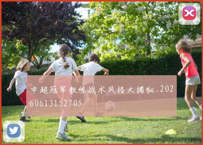 中超冠军教练战术风格大揭秘_20260613152705