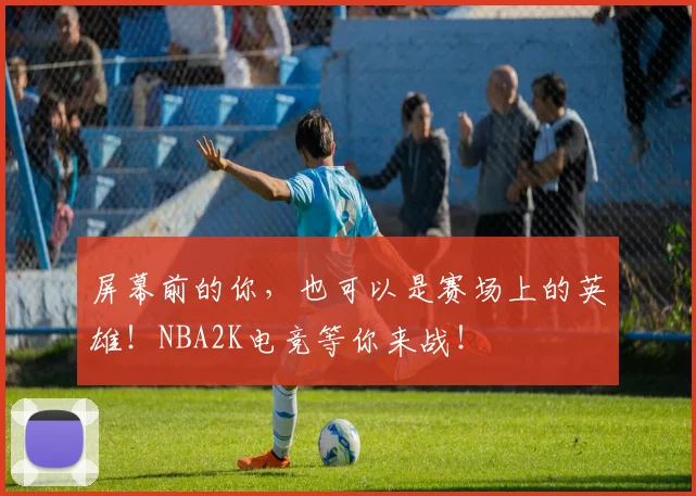 屏幕前的你，也可以是赛场上的英雄！NBA2K电竞等你来战！