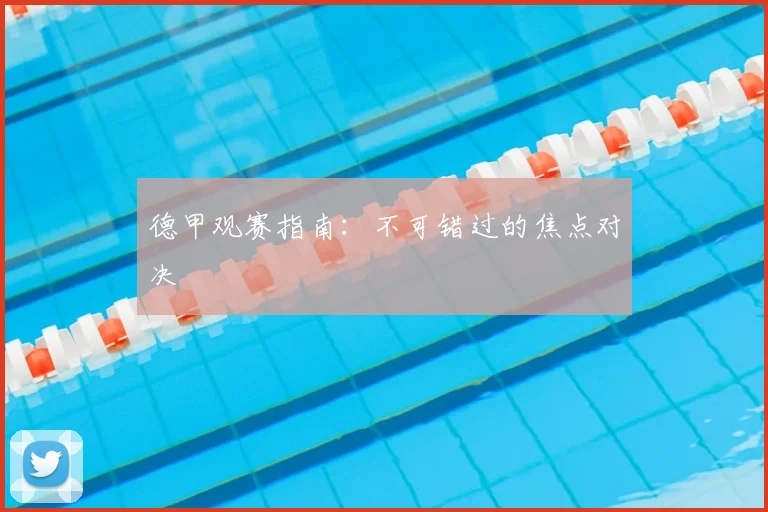 德甲观赛指南：不可错过的焦点对决